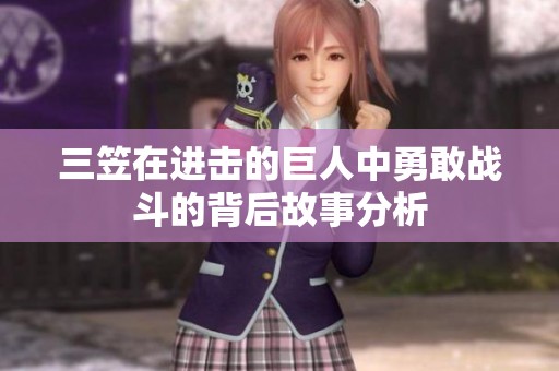 三笠在进击的巨人中勇敢战斗的背后故事分析