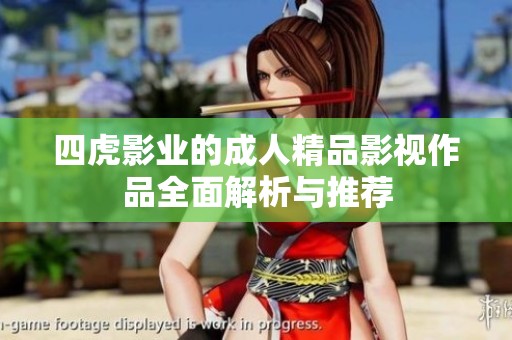 四虎影业的成人精品影视作品全面解析与推荐