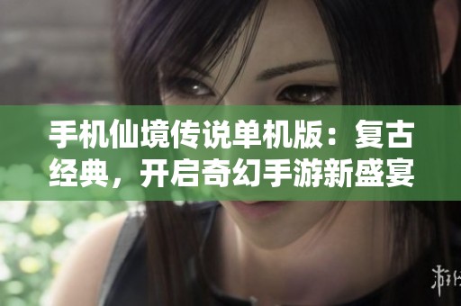 手机仙境传说单机版：复古经典，开启奇幻手游新盛宴