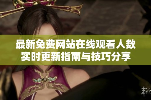 最新免费网站在线观看人数实时更新指南与技巧分享