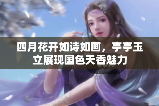 四月花开如诗如画，亭亭玉立展现国色天香魅力