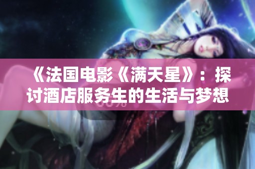 《法国电影《满天星》：探讨酒店服务生的生活与梦想》