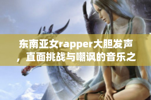 东南亚女rapper大胆发声，直面挑战与嘲讽的音乐之路