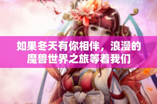 如果冬天有你相伴，浪漫的魔兽世界之旅等着我们