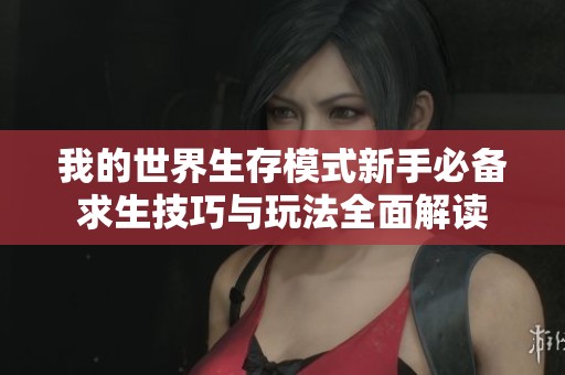 我的世界生存模式新手必备求生技巧与玩法全面解读