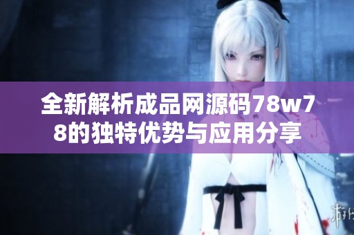 全新解析成品网源码78w78的独特优势与应用分享