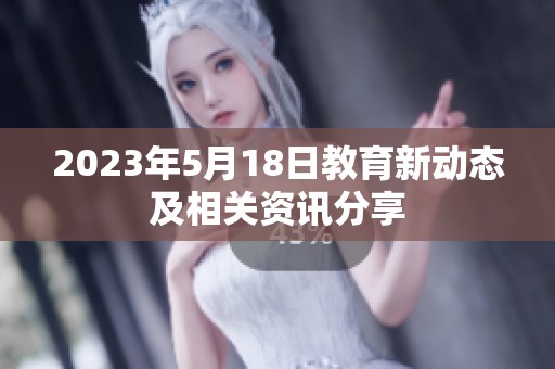 2023年5月18日教育新动态及相关资讯分享