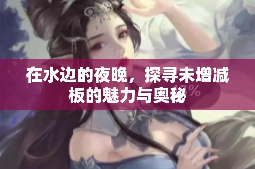 在水边的夜晚，探寻未增减板的魅力与奥秘