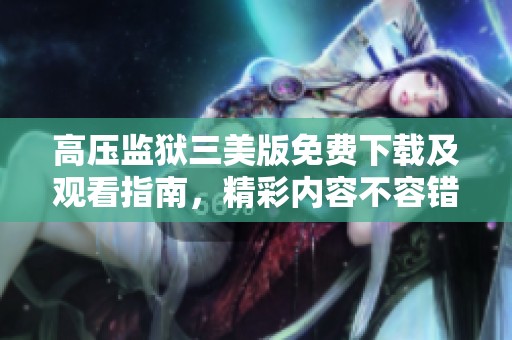 高压监狱三美版免费下载及观看指南，精彩内容不容错过