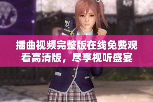 插曲视频完整版在线免费观看高清版，尽享视听盛宴