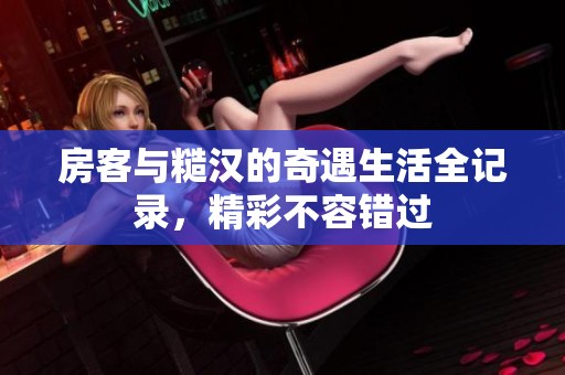 房客与糙汉的奇遇生活全记录，精彩不容错过