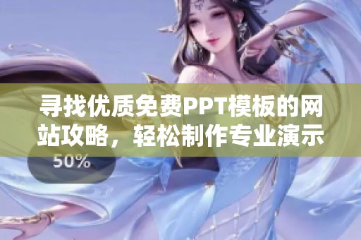 寻找优质免费PPT模板的网站攻略，轻松制作专业演示文稿