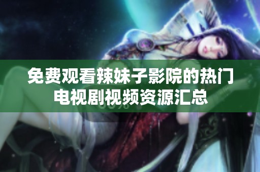 免费观看辣妹子影院的热门电视剧视频资源汇总
