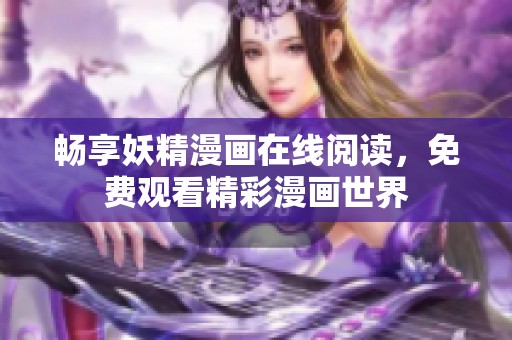 畅享妖精漫画在线阅读，免费观看精彩漫画世界