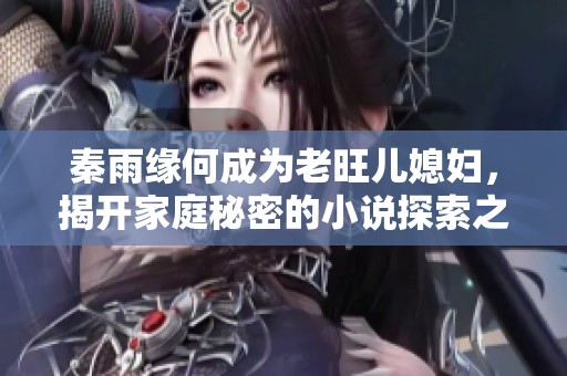 秦雨缘何成为老旺儿媳妇，揭开家庭秘密的小说探索之旅