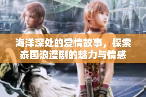海洋深处的爱情故事，探索泰国浪漫剧的魅力与情感