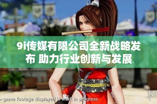 9i传媒有限公司全新战略发布 助力行业创新与发展