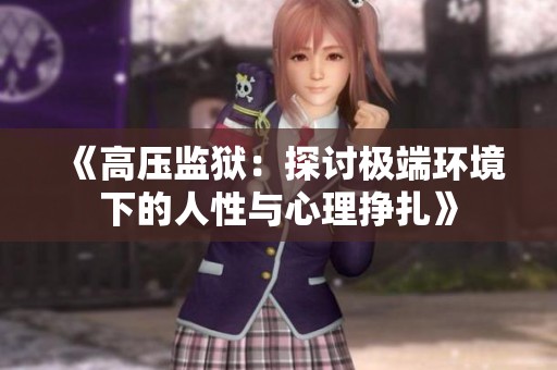 《高压监狱：探讨极端环境下的人性与心理挣扎》