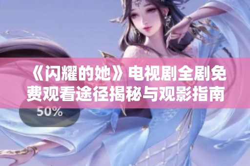《闪耀的她》电视剧全剧免费观看途径揭秘与观影指南