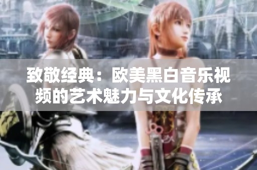 致敬经典：欧美黑白音乐视频的艺术魅力与文化传承