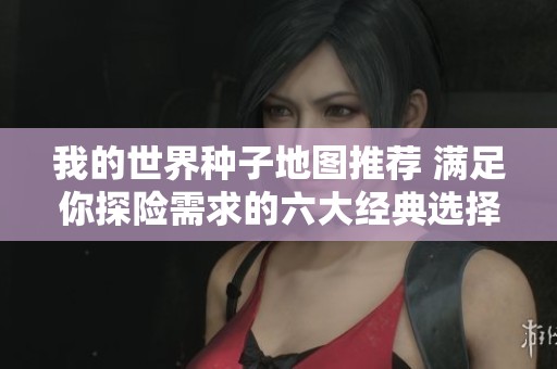 我的世界种子地图推荐 满足你探险需求的六大经典选择
