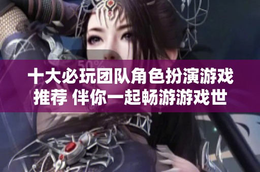 十大必玩团队角色扮演游戏推荐 伴你一起畅游游戏世界