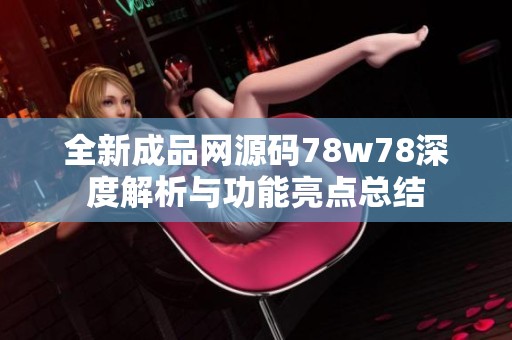 全新成品网源码78w78深度解析与功能亮点总结