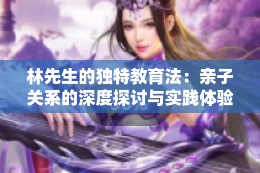 林先生的独特教育法：亲子关系的深度探讨与实践体验