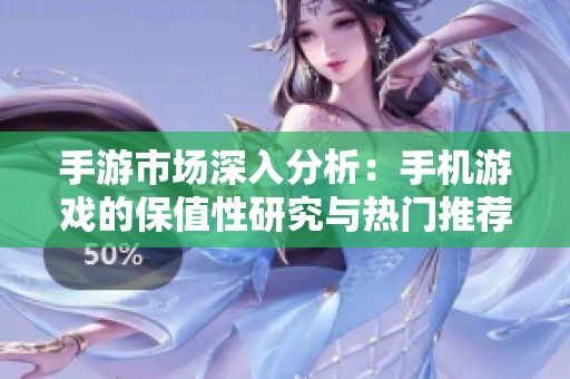 手游市场深入分析：手机游戏的保值性研究与热门推荐指南