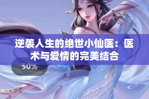 逆袭人生的绝世小仙医：医术与爱情的完美结合
