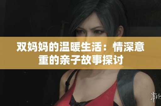双妈妈的温暖生活：情深意重的亲子故事探讨