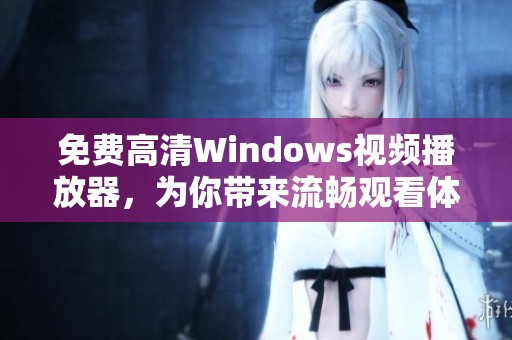 免费高清Windows视频播放器，为你带来流畅观看体验