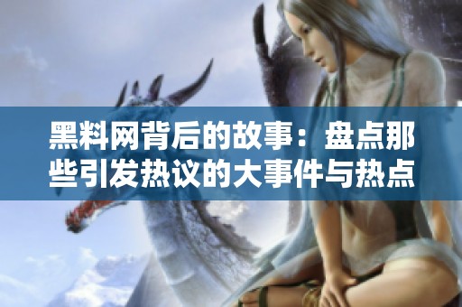 黑料网背后的故事：盘点那些引发热议的大事件与热点话题