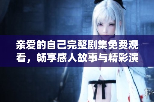 亲爱的自己完整剧集免费观看，畅享感人故事与精彩演绎