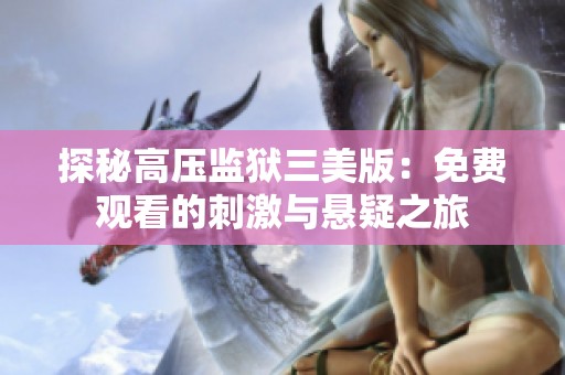 探秘高压监狱三美版：免费观看的刺激与悬疑之旅