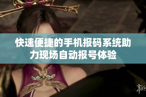 快速便捷的手机报码系统助力现场自动报号体验