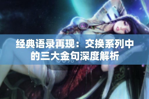 经典语录再现：交换系列中的三大金句深度解析