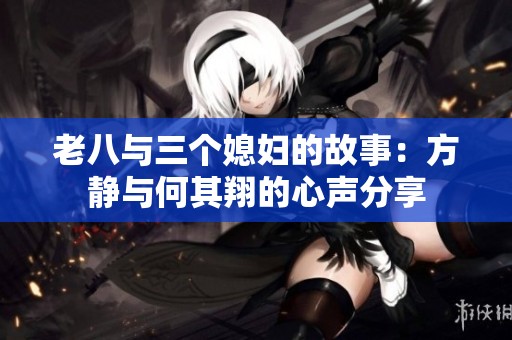 老八与三个媳妇的故事：方静与何其翔的心声分享