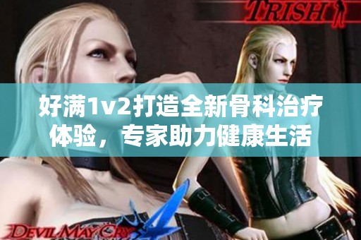 好满1v2打造全新骨科治疗体验，专家助力健康生活