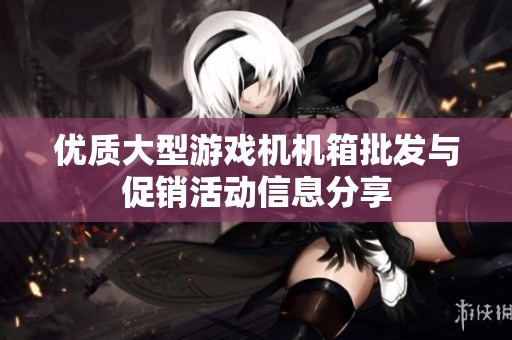 优质大型游戏机机箱批发与促销活动信息分享