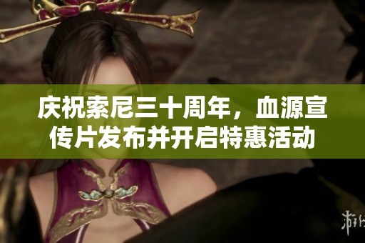 庆祝索尼三十周年，血源宣传片发布并开启特惠活动