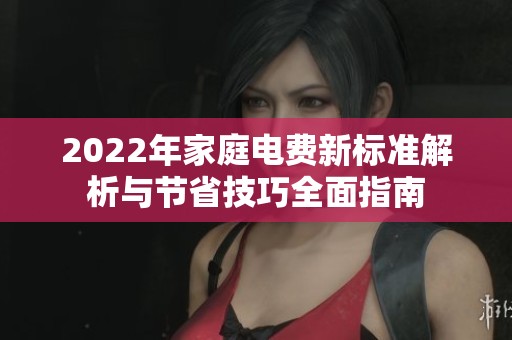 2022年家庭电费新标准解析与节省技巧全面指南