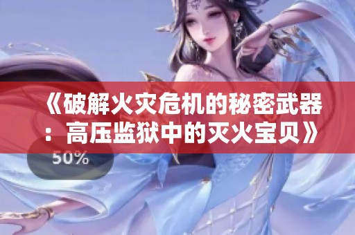 《破解火灾危机的秘密武器：高压监狱中的灭火宝贝》