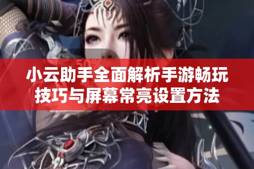 小云助手全面解析手游畅玩技巧与屏幕常亮设置方法