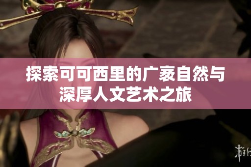 探索可可西里的广袤自然与深厚人文艺术之旅
