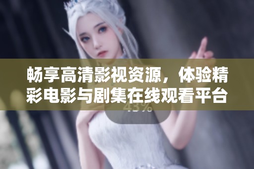畅享高清影视资源，体验精彩电影与剧集在线观看平台