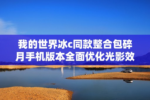 我的世界冰c同款整合包碎月手机版本全面优化光影效果提升体验
