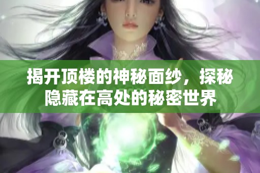 揭开顶楼的神秘面纱，探秘隐藏在高处的秘密世界