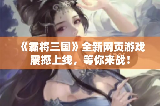 《霸将三国》全新网页游戏震撼上线，等你来战！