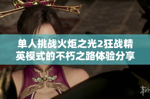 单人挑战火炬之光2狂战精英模式的不朽之路体验分享